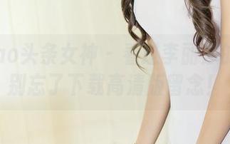 TouTiao头条女神 – 看过李丽莎的花嫁？别忘了下载高清版留念！