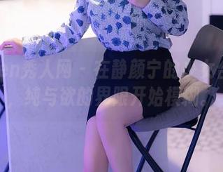 Xiuren秀人网 – 在静颜宁的少女合集里，纯与欲的界限开始模糊。