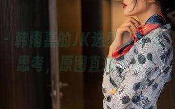 星颜社 – 韩雨嘉的JK造型又带感，来不及思考，原图直接下载！