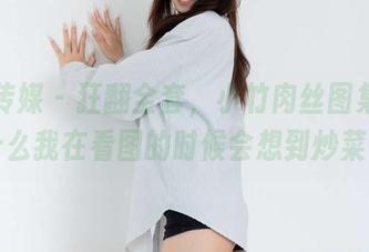 物恋传媒 – 狂翻全套，小竹肉丝图集：为什么我在看图的时候会想到炒菜？